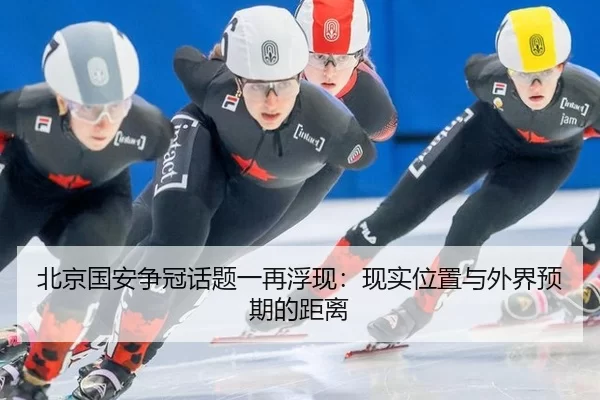 北京国安争冠话题一再浮现：现实位置与外界预期的距离